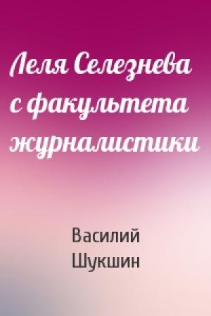 Обложка книги «Леля Селезнева с факультета журналистики» — Василий Шукшин
