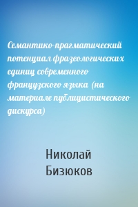 Семантико-прагматический потенциал фразеологических единиц современного французского языка (на материале публицистического дискурса)