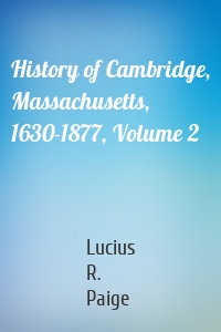 History of Cambridge, Massachusetts, 1630-1877, Volume 2