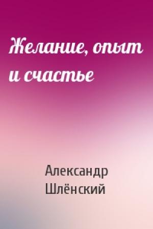 Обложка книги «Желание, опыт и счастье» — Александр Семёнович Шлёнский