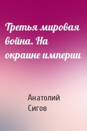 Обложка книги «Третья мировая война. На окраине империи» — Анатолий Сигов