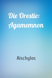 Die Orestie: Agamemnon