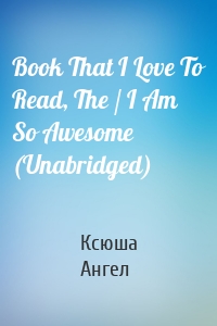 Book That I Love To Read, The / I Am So Awesome (Unabridged)