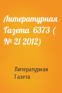 Литературная Газета - Литературная Газета  6373 ( № 21 2012)