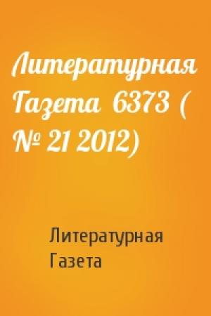Обложка книги «Литературная Газета  6373 ( № 21 2012)» — Литературная Газета