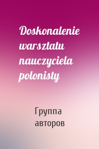 Doskonalenie warsztatu nauczyciela polonisty