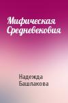 Надежда Башлакова - Мифическая Средневековия