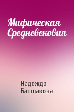 Обложка книги «Мифическая Средневековия» — Надежда Башлакова