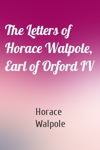 The Letters of Horace Walpole, Earl of Orford IV