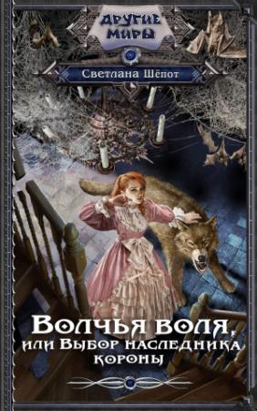 Обложка книги «Волчья воля, или Выбор наследника короны» — Светлана Шёпот