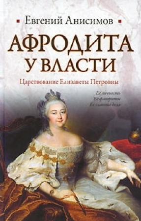 Обложка книги «Афродита у власти: Царствование Елизаветы Петровны» — Евгений Анисимов