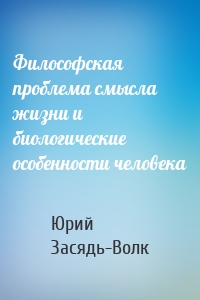 Философская проблема смысла жизни и биологические особенности человека