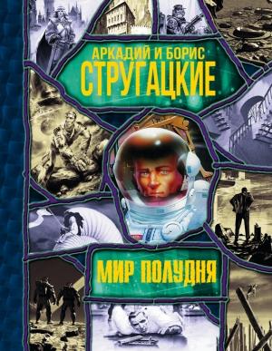 Обложка книги «Мир Полудня» — Аркадий Натанович Стругацкий, Борис Натанович Стругацкий