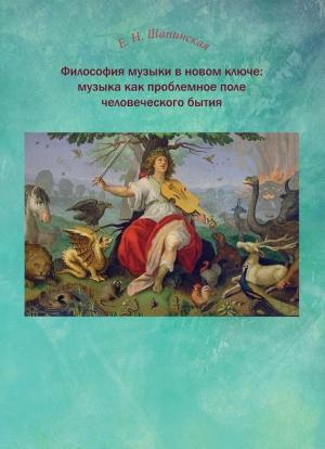 Обложка книги «Философия музыки в новом ключе: музыка как проблемное поле человеческого бытия» — Екатерина Шапинская