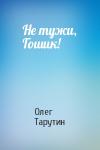 Олег Тарутин - Не тужи, Гошик!