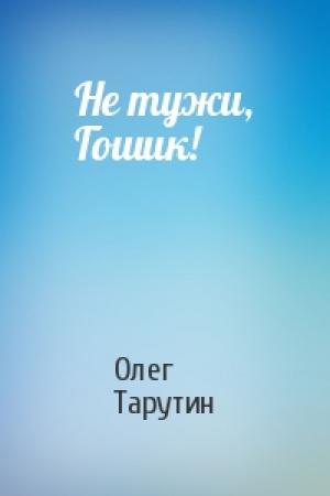 Обложка книги «Не тужи, Гошик!» — Олег Тарутин