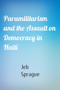 Paramilitarism and the Assault on Democracy in Haiti