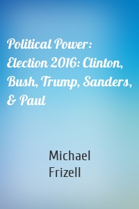 Political Power: Election 2016: Clinton, Bush, Trump, Sanders, & Paul