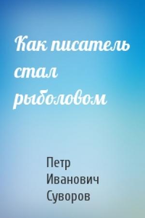 Обложка книги «Как писатель стал рыболовом» — Петр Суворов