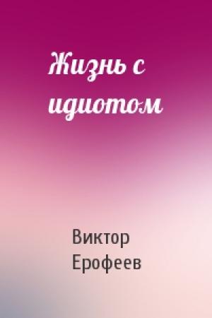 Обложка книги «Жизнь с идиотом» — Виктор Ерофеев