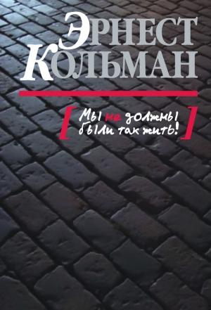 Обложка книги «Мы не должны были так жить!» — Эрнест Кольман