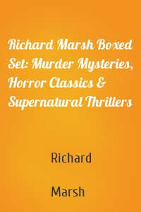 Richard Marsh Boxed Set: Murder Mysteries, Horror Classics & Supernatural Thrillers