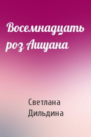 Обложка книги «Восемнадцать роз Ашуана» — Светлана Дильдина