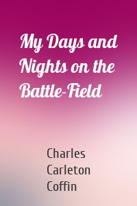 My Days and Nights on the Battle-Field