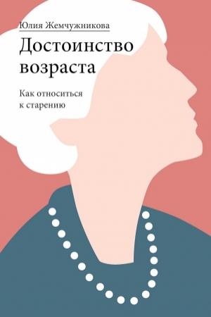 Обложка книги «Достоинство возраста. Как относиться к старению» — Юлия Жемчужникова