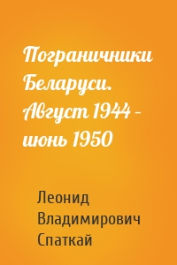 Пограничники Беларуси. Август 1944 – июнь 1950