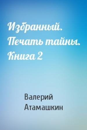 Обложка книги «Избранный. Печать тайны. Книга 2» — Валерий Атамашкин