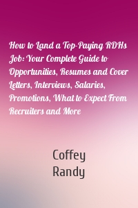 How to Land a Top-Paying RDHs Job: Your Complete Guide to Opportunities, Resumes and Cover Letters, Interviews, Salaries, Promotions, What to Expect From Recruiters and More