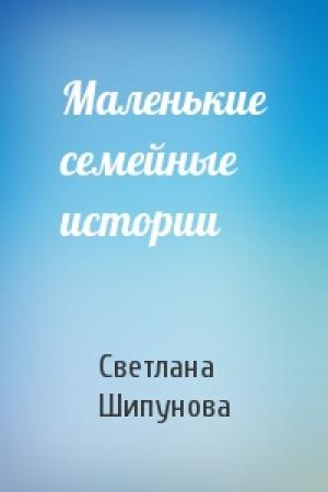 Обложка книги «Маленькие семейные истории» — Светлана Шипунова