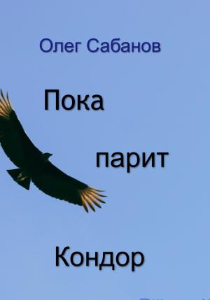 Обложка книги «Пока парит кондор» — Олег Сабанов