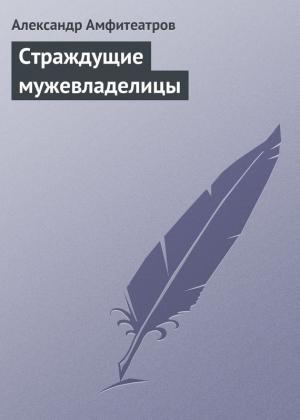 Обложка книги «Страждущие мужевладелицы» — Александр Амфитеатров