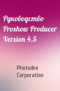 Photodex Corporation - Руководство Proshow Producer Version 4.5