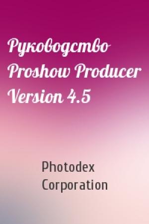 Обложка книги «Руководство Proshow Producer Version 4.5» — Photodex Corporation