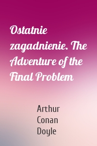 Ostatnie zagadnienie. The Adventure of the Final Problem