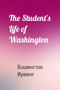 The Student's Life of Washington