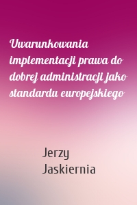 Uwarunkowania implementacji prawa do dobrej administracji jako standardu europejskiego