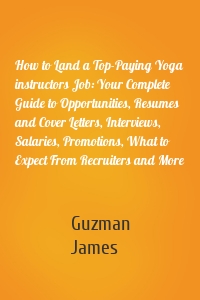 How to Land a Top-Paying Yoga instructors Job: Your Complete Guide to Opportunities, Resumes and Cover Letters, Interviews, Salaries, Promotions, What to Expect From Recruiters and More