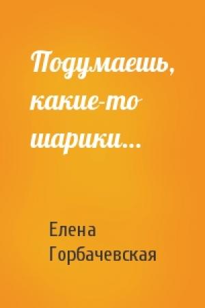 Обложка книги «Подумаешь, какие-то шарики…» — Елена Горбачевская