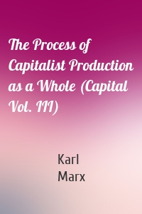 The Process of Capitalist Production as a Whole (Capital Vol. III)