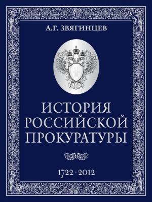Обложка книги «История Российской прокуратуры. 1722–2012» — Александр Звягинцев