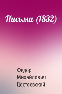 Федор Михайлович Достоевский - Письма (1832)