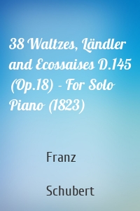 38 Waltzes, Ländler and Ecossaises D.145 (Op.18) - For Solo Piano (1823)
