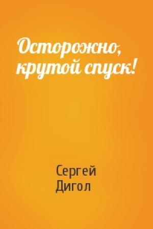 Обложка книги «Осторожно, крутой спуск!» — Сергей Дигол