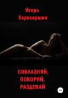 Игорь Хорохоршин - Соблазняй, покоряй, раздевай