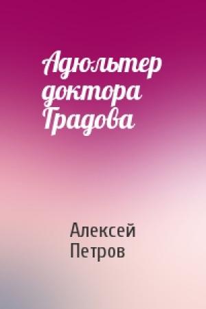 Обложка книги «Адюльтер доктора Градова» — Алексей Петров