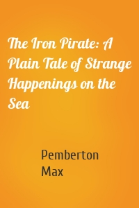 The Iron Pirate: A Plain Tale of Strange Happenings on the Sea